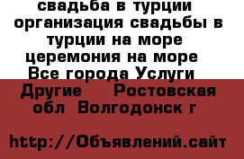 свадьба в турции, организация свадьбы в турции на море, церемония на море - Все города Услуги » Другие   . Ростовская обл.,Волгодонск г.